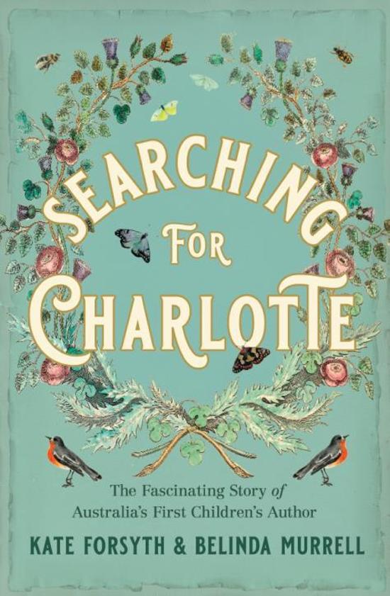 A green cover with flowers and bees behind white text outlined in gold and green text. Searching for Charlotte: The Fascinating Story of Australia's First Children's Author by Kate Forsyth and Belinda Murrell.