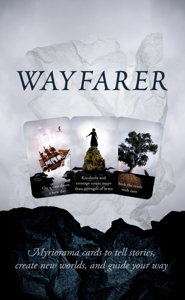 A grey and black background with the word Wayfarer at the top above three cards. One has has a ship on a stormy sea and says on a new dawn, a new day. The second has a girl on a rock that says kindness and courage count more than the strength of arms And the third has a tree with its roots showing and an animal under it that says seek the truth with care. White words on the black at the bottom read Myriorama cards to tell stories, create new worlds, and guide your way. 