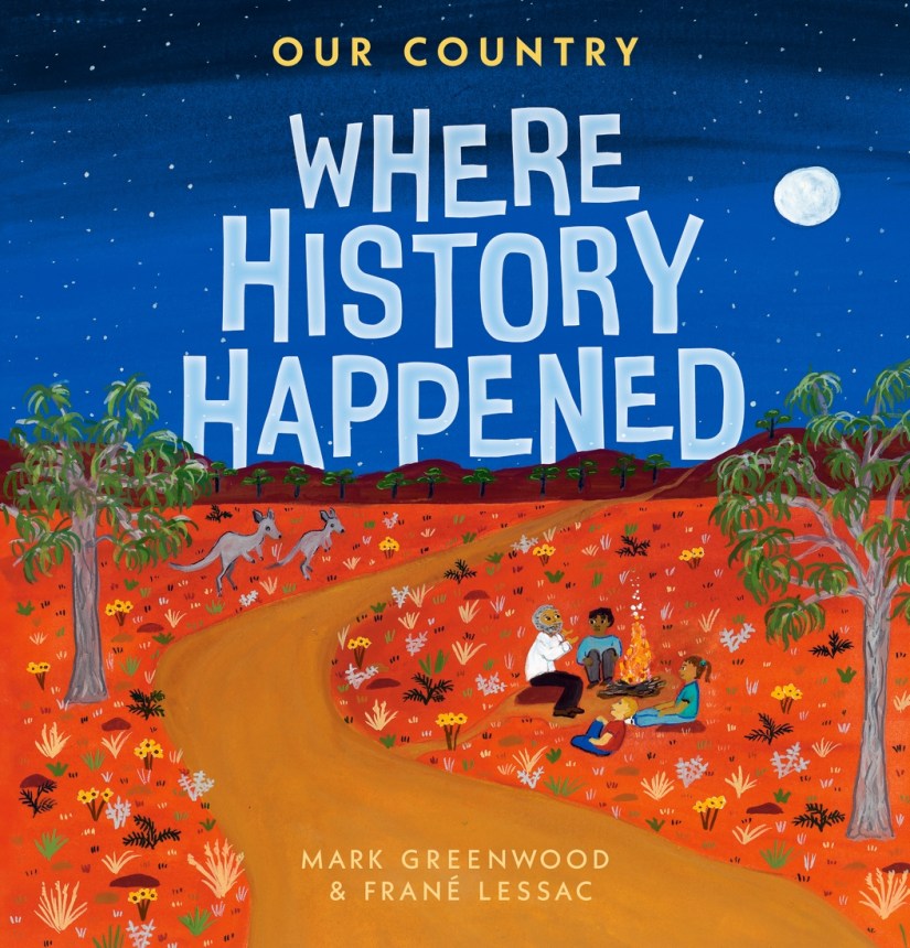 a dirt road in the middle of the red desert under a starry night sky with a full moon. Three people are sitting under the sky around a campfire with kangaroos nearby. Text at the top reds Our Country: Where History Happened by Mark Greenwood and Frane Lessac. 