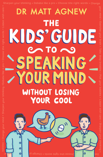 The Kids' Guide to Speaking Your Mind Without Losing Your Cool
A red cover with cartoon images of two bits speaking about a chicken and an egg. One is in blue; the other is in green. The text is yellow and white and says The Kids' Guide to Speaking Your Mind Without Losing Your Cool by Dr Matt Agnew