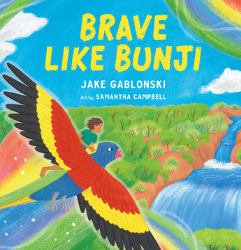 Brave Like Bunji
A boy flying on the back of a rainbow bird across a waterfall, trees and the land. The text is yellow and white. There is a blue sky with a rainbow. Brave like Bunji by Jake Gablonski and Samantha Campbell.