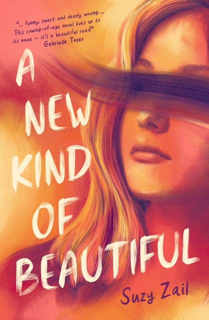 A New Kind of Beautiful 

A girl in tones of yellow, orange and pink with a bit of hair over her eyes. There is white text next to her that says A New Kind of Beautiful by Suzy Zail. Suzy Zail is in purple. 
