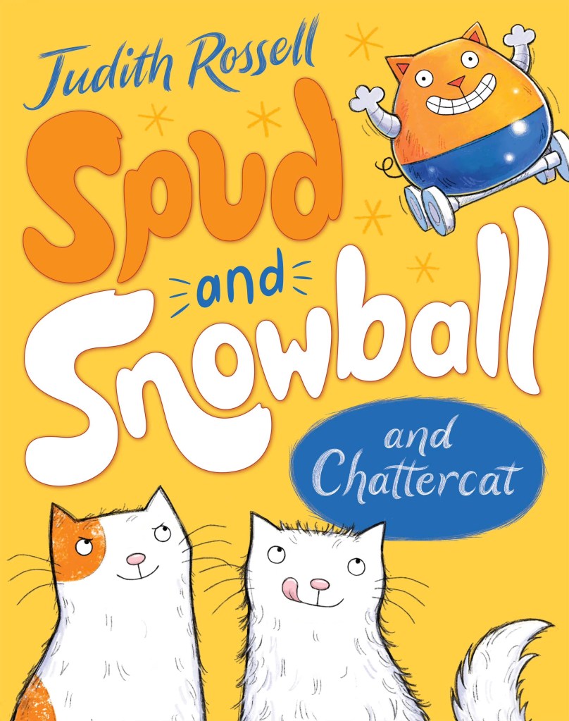 Spud and Snowball and Chattercat

A golden cover with white and orange text and a purple oval with text. It has two cats at the bottom and a toy cat. Spud and Snowball and Chattercat by Judith Rossell. 
 
