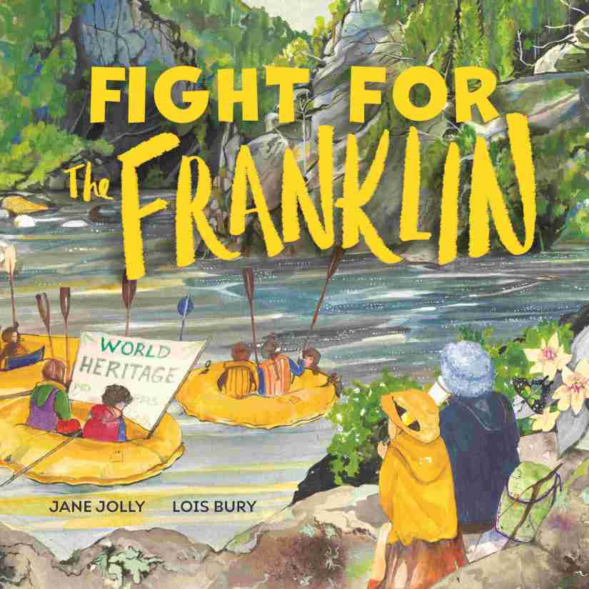 Fight for the Franklin 

A river surrounded by rocks and trees with people in boats and on the side. They have signs that say World Heritage. The cover is very colourful, and has yellow text that says Fight for the Franklin. Blue text says Jane Jolly and Lois Bury. 
